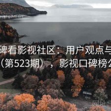从口碑看影视社区：用户观点与趋势解读（第523期），影视口碑榜公众号