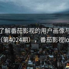 深入了解番茄影视的用户画像与偏好（第4024期），番茄影视logo