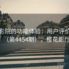 樱花影院的功能体验：用户评价汇编（第4454期），樱花影厅