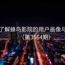 深入了解蜂鸟影院的用户画像与偏好（第3564期）