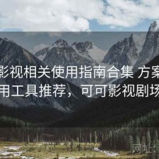 可可影视相关使用指南合集 方案与实用工具推荐，可可影视剧场