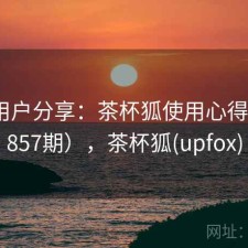 真实用户分享：茶杯狐使用心得（第4857期），茶杯狐(upfox)