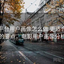 影视平台用户画像怎么做 更适合新手的要点，电影用户画像分析