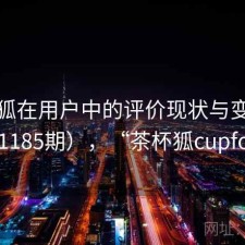 茶杯狐在用户中的评价现状与变化（第1185期），“茶杯狐cupfox”