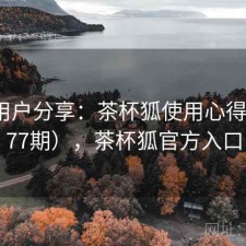 真实用户分享：茶杯狐使用心得（第177期），茶杯狐官方入口