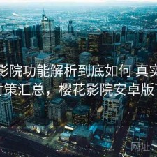 樱花影院功能解析到底如何 真实反馈与对策汇总，樱花影院安卓版下载