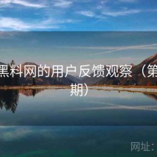 围绕黑料网的用户反馈观察（第2599期）
