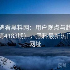 从口碑看黑料网：用户观点与趋势解读（第4183期），黑料最新热门事件网址