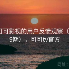 围绕可可影视的用户反馈观察（第2339期），可可tv官方