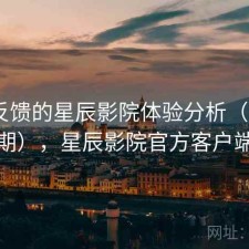 基于反馈的星辰影院体验分析（第807期），星辰影院官方客户端