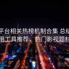 影视平台相关热榜机制合集 总结与实用工具推荐，热门影视题材