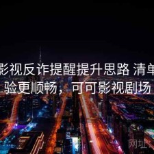 可可影视反诈提醒提升思路 清单让体验更顺畅，可可影视剧场