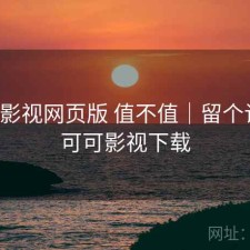 可可影视网页版 值不值｜留个记录，可可影视下载