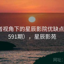 使用者视角下的星辰影院优缺点（第3591期），星辰影苑