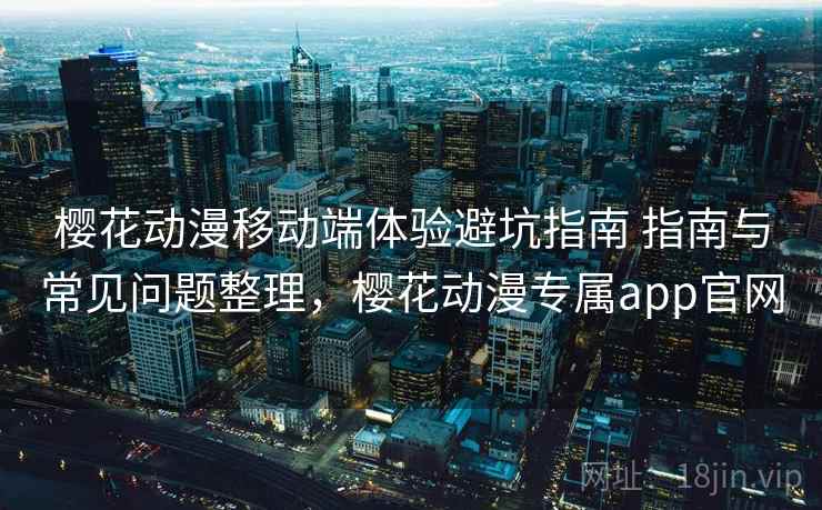 樱花动漫移动端体验避坑指南 指南与常见问题整理,樱花动漫专属app官网 第1张 樱花动漫移动端体验避坑指南 指南与常见问题整理,樱花动漫专属app官网 第1张