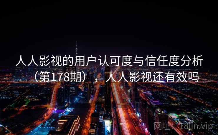 人人影视的用户认可度与信任度分析（第178期），人人影视还有效吗  第2张