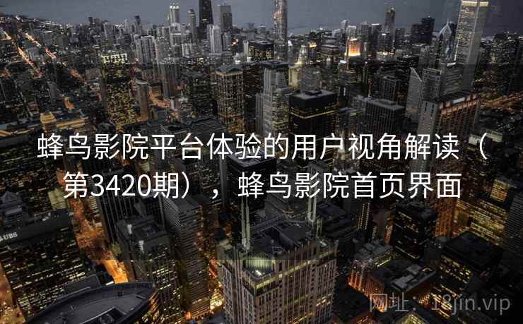 蜂鸟影院平台体验的用户视角解读（第3420期），蜂鸟影院首页界面  第2张