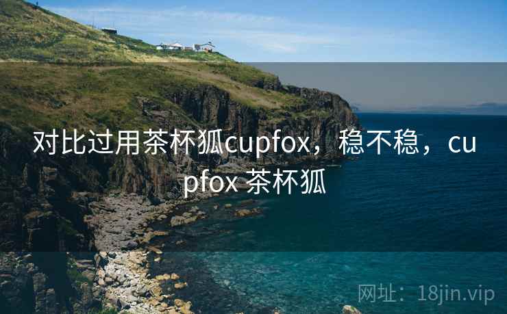对比过用茶杯狐cupfox，稳不稳，cupfox 茶杯狐  第2张