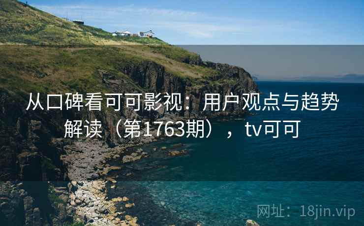 从口碑看可可影视：用户观点与趋势解读（第1763期），tv可可  第2张