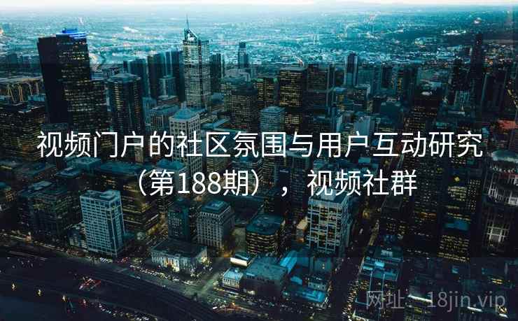 视频门户的社区氛围与用户互动研究（第188期），视频社群  第1张