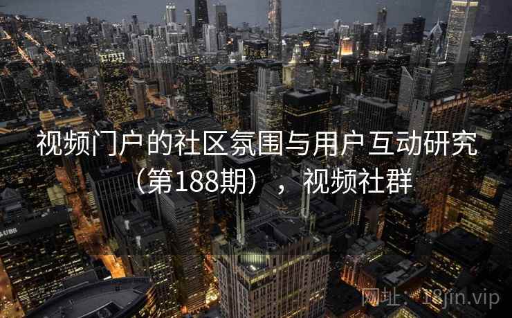 视频门户的社区氛围与用户互动研究（第188期），视频社群  第2张