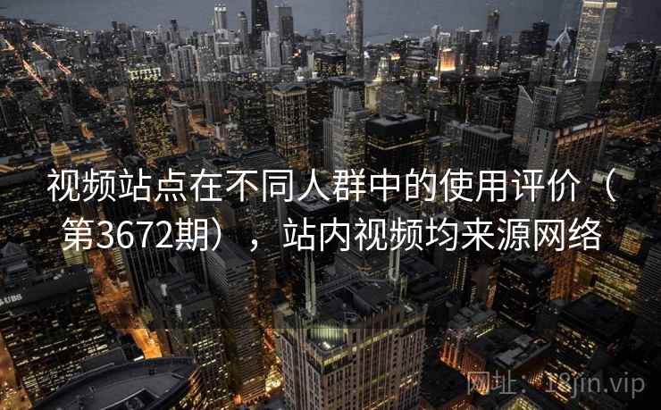 视频站点在不同人群中的使用评价(第3672期),站内视频均来源网络 第2张 视频站点在不同人群中的使用评价(第3672期),站内视频均来源网络 第2张