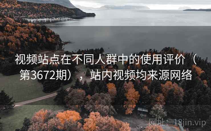 视频站点在不同人群中的使用评价(第3672期),站内视频均来源网络 第1张 视频站点在不同人群中的使用评价(第3672期),站内视频均来源网络 第1张