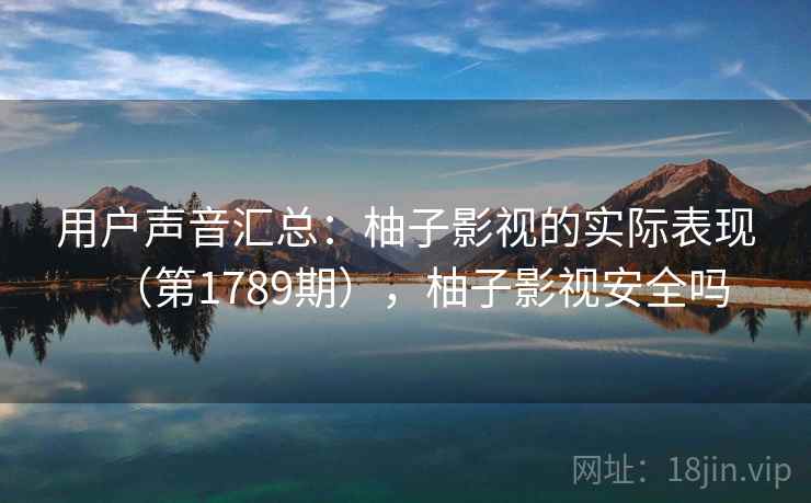 用户声音汇总：柚子影视的实际表现（第1789期），柚子影视安全吗  第1张