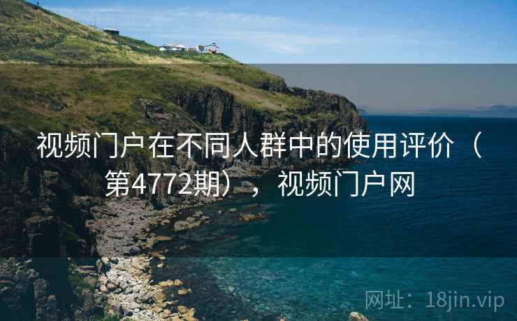 视频门户在不同人群中的使用评价（第4772期），视频门户网  第2张