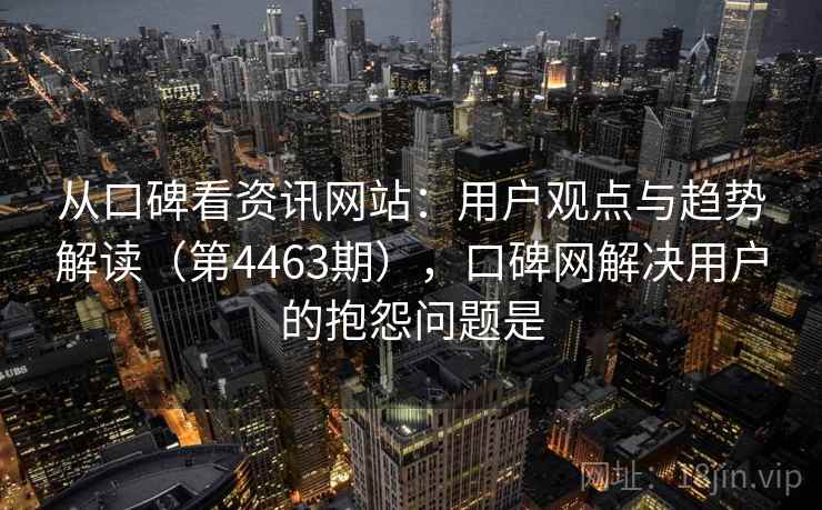 从口碑看资讯网站：用户观点与趋势解读（第4463期），口碑网解决用户的抱怨问题是  第2张