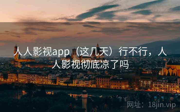 人人影视app(这几天)行不行,人人影视彻底凉了吗 第1张 人人影视app(这几天)行不行,人人影视彻底凉了吗 第1张