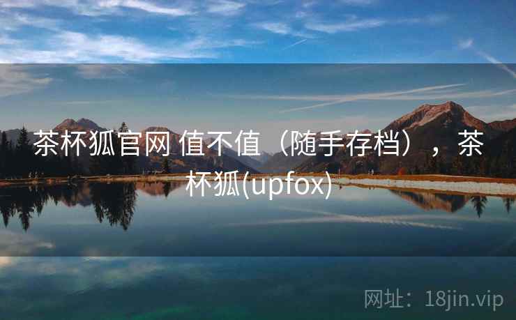 茶杯狐官网 值不值(随手存档),茶杯狐(upfox) 第2张 茶杯狐官网 值不值(随手存档),茶杯狐(upfox) 第2张