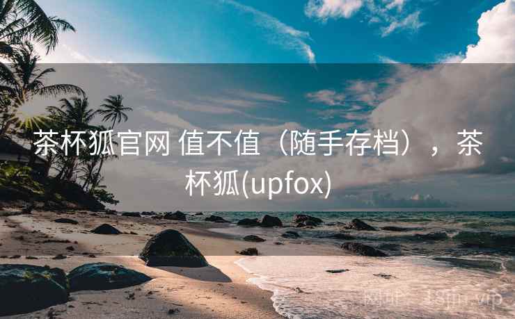 茶杯狐官网 值不值(随手存档),茶杯狐(upfox) 第1张 茶杯狐官网 值不值(随手存档),茶杯狐(upfox) 第1张