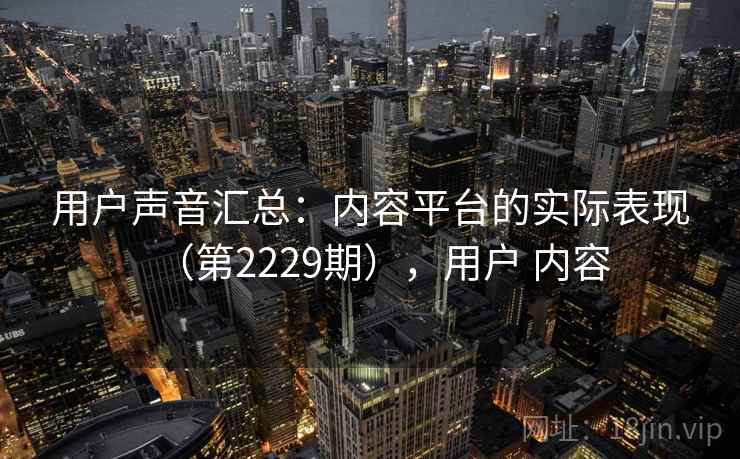 用户声音汇总：内容平台的实际表现（第2229期），用户 内容  第2张