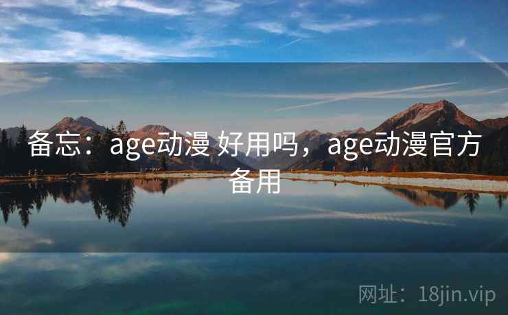 备忘:age动漫 好用吗,age动漫官方备用 第2张 备忘:age动漫 好用吗,age动漫官方备用 第2张