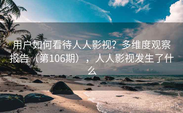 用户如何看待人人影视?多维度观察报告(第106期),人人影视发生了什么 第1张 用户如何看待人人影视?多维度观察报告(第106期),人人影视发生了什么 第1张