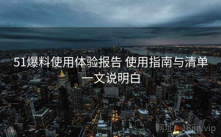 51爆料使用体验报告 使用指南与清单一文说明白 第2张 51爆料使用体验报告 使用指南与清单一文说明白 第2张