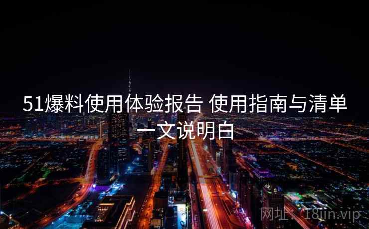 51爆料使用体验报告 使用指南与清单一文说明白 第1张 51爆料使用体验报告 使用指南与清单一文说明白 第1张