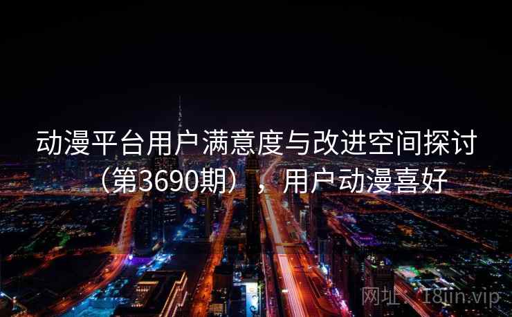 动漫平台用户满意度与改进空间探讨（第3690期），用户动漫喜好  第2张