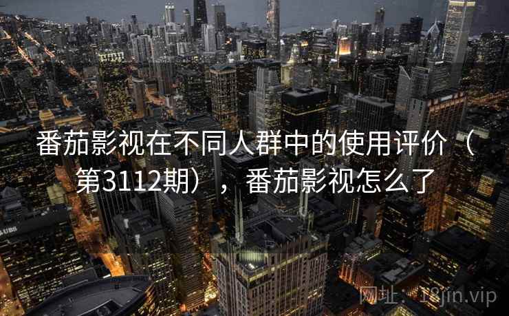 番茄影视在不同人群中的使用评价（第3112期），番茄影视怎么了  第2张