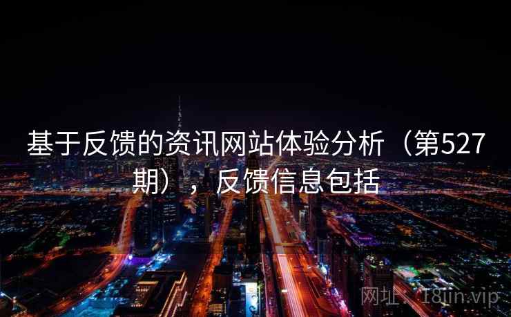 基于反馈的资讯网站体验分析(第527期),反馈信息包括 第2张 基于反馈的资讯网站体验分析(第527期),反馈信息包括 第2张
