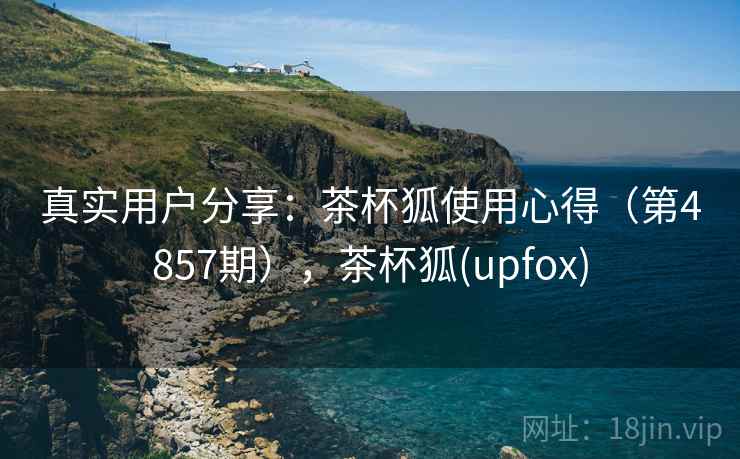 真实用户分享：茶杯狐使用心得（第4857期），茶杯狐(upfox)  第2张