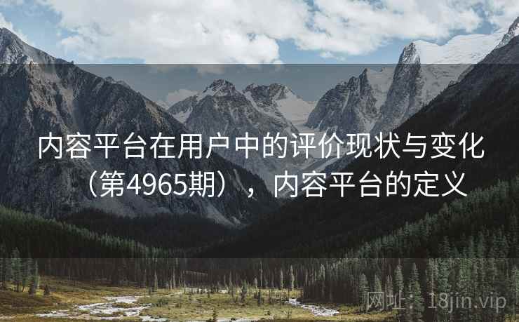内容平台在用户中的评价现状与变化（第4965期），内容平台的定义  第1张