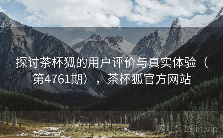 探讨茶杯狐的用户评价与真实体验（第4761期），茶杯狐官方网站  第1张