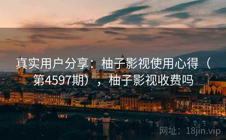 真实用户分享:柚子影视使用心得(第4597期),柚子影视收费吗 第2张 真实用户分享:柚子影视使用心得(第4597期),柚子影视收费吗 第2张