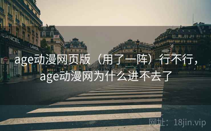 age动漫网页版(用了一阵)行不行,age动漫网为什么进不去了 第2张 age动漫网页版(用了一阵)行不行,age动漫网为什么进不去了 第2张