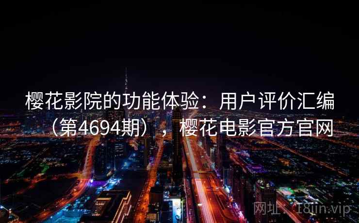 樱花影院的功能体验：用户评价汇编（第4694期），樱花电影官方官网  第2张