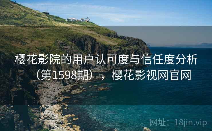 樱花影院的用户认可度与信任度分析（第1598期），樱花影视网官网  第1张