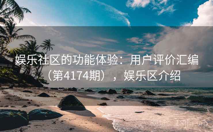 娱乐社区的功能体验:用户评价汇编(第4174期),娱乐区介绍 第2张 娱乐社区的功能体验:用户评价汇编(第4174期),娱乐区介绍 第2张