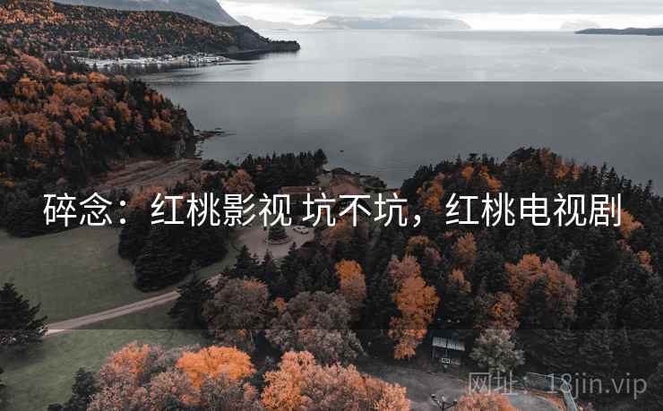 碎念：红桃影视 坑不坑，红桃电视剧  第1张